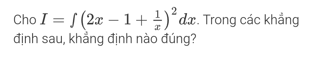 Cho I=∈t (2x-1+ 1/x )^2dx. Trong các khẳng 
định sau, khẳng định nào đúng?