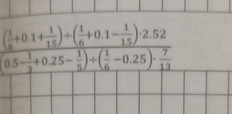 frac ( 1/6 +0.1+ 1/15 )/ ( 1/6 +0.1- 1/15 )· 2.520.5- 1/3 +0.25- 1/5 )/ ( 1/6 -0.25)·  7/13 