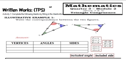 Mathematics
Writlen Works: (TPS) Quarter 3- Module 2         
Ac tivity 1: Compless the following blianks by fil lling in the bilanks/bor Triangie Congruencs
ILLUSTRATIVE EXAMPLE 1
Write the correspondence between the two figures.
Armame
Prightarrow L
AB-LE
BC=BF
mCm△
included angle included side