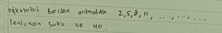 biketahvi barisan arilmalika 2, 5, 8, 11, . . . . . . . 
lenfukan Soku ke 40.