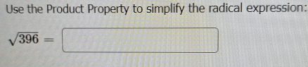 Use the Product Property to simplify the radical expression:
sqrt(396)=□