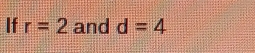 If r=2 and d=4