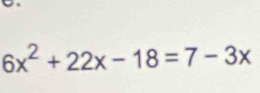 6x^2+22x-18=7-3x