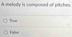 A melody is composed of pitches.
True
False