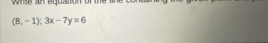 Whle an equation of the line c
(8,-1);3x-7y=6