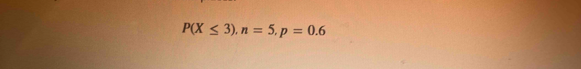 P(X≤ 3), n=5, p=0.6