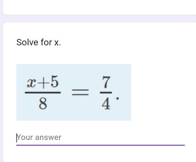 Solve for x.
 (x+5)/8 = 7/4 . 
|Your answer