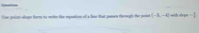 Questtion 
Use point-alope form to write the equation of a line that passes through the point (-5,-4) with slope - 3/5 