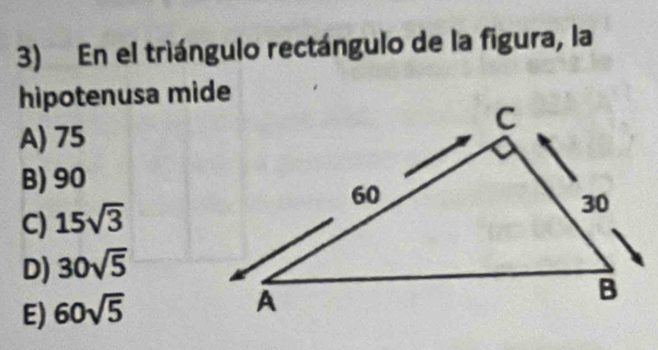 En el triángulo rectángulo de la figura, la
hipotenusa mide
A) 75
B) 90
C) 15sqrt(3)
D) 30sqrt(5)
E) 60sqrt(5)