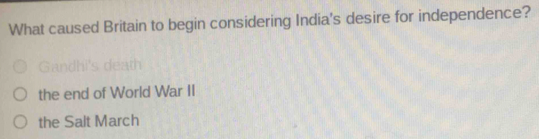 What caused Britain to begin considering India's desire for independence?
the end of World War II
the Salt March