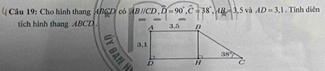 Cho hình thang ABCD có |BI|CD,widehat D=90°,hat C=38°,AB=3,5 và AD=3,1 , Tính diên
-
tich hình thang ABCD . 
a