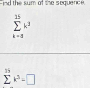 Find the sum of the sequence.
sumlimits _(k=8)^(15)k^3
sumlimits^(15)k^3=□