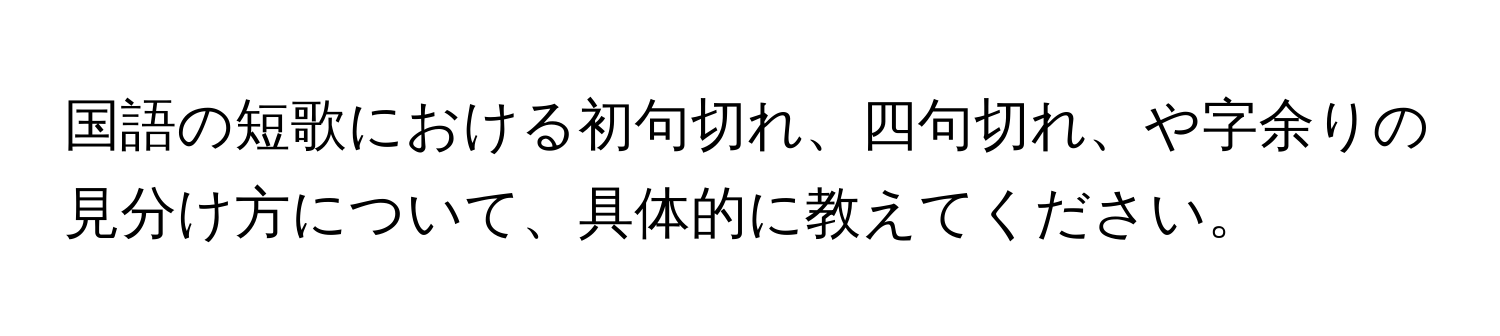 国語の短歌における初句切れ、四句切れ、や字余りの見分け方について、具体的に教えてください。