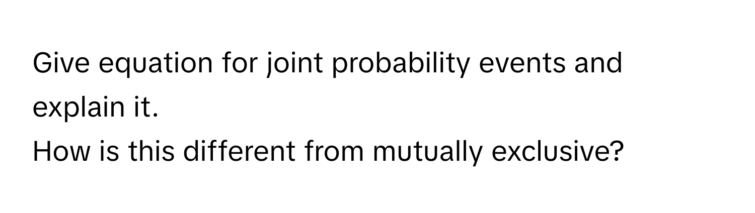 Give equation for joint probability events and explain it. 
How is this different from mutually exclusive?