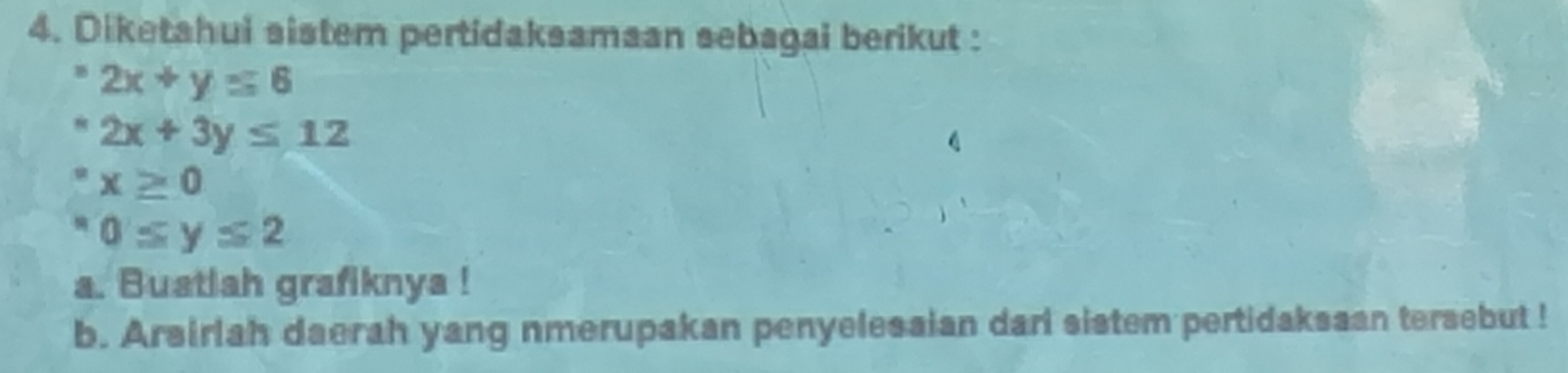 Diketahui sistem pertidaksamaan sebagai berikut :
^=2x+y=6
2x+3y≤ 12
x≥ 0
0≤ y≤ 2
a. Buatiah grafiknya ! 
b. Arsirlah daerah yang nmerupakan penyelesaian dari sistem pertidaksaan tersebut !