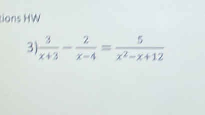 tions HW 
3  3/x+3 - 2/x-4 = 5/x^2-x+12 