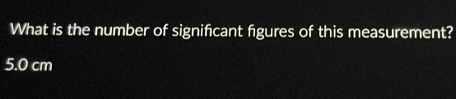 What is the number of signifcant figures of this measurement?
5.0 cm