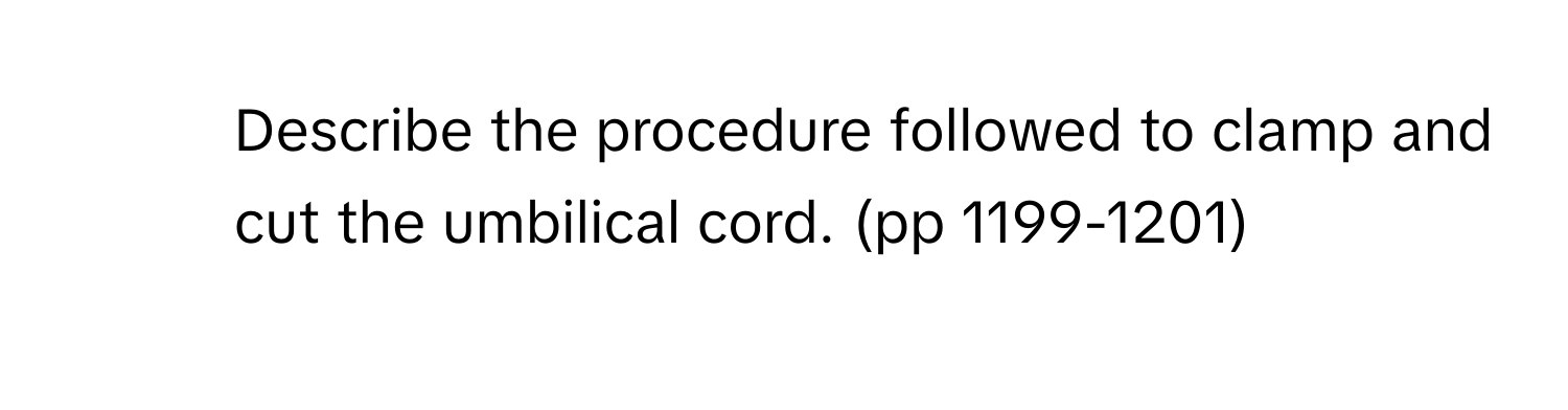 Describe the procedure followed to clamp and cut the umbilical cord. (pp 1199-1201)