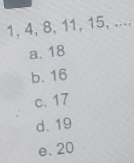 1, 4, 8, 11, 15, ....
a. 18
b. 16
c. 17
d. 19
e. 20