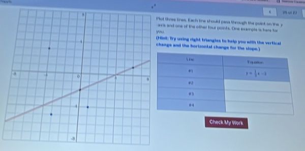 2h o1 27
ree lines. Each line should pass through the point on the y
nd one of the other four points. One example is here for
Try using right triangles to help you with the vertical
e and the hortzontal change for the slope
Check My Work