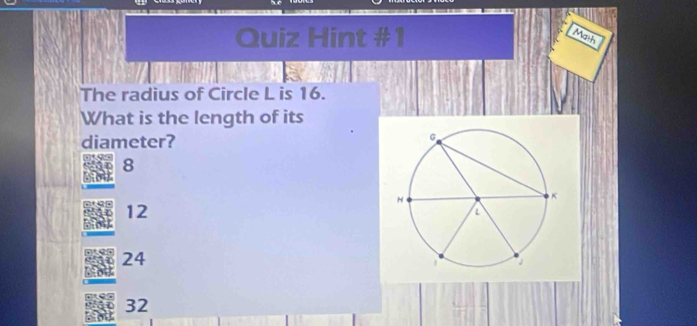 Quiz Hint #1
Math
The radius of Circle L is 16.
What is the length of its
diameter?
8
12
24
32