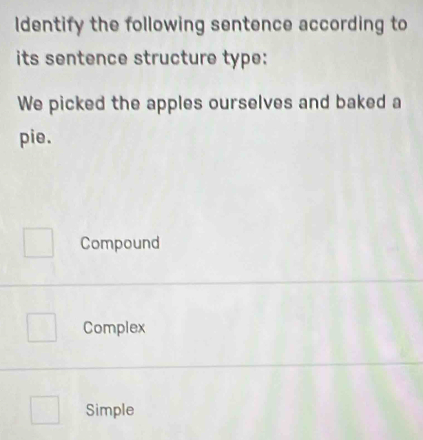 Identify the following sentence according to
its sentence structure type:
We picked the apples ourselves and baked a
pie.
Compound
Complex
Simple