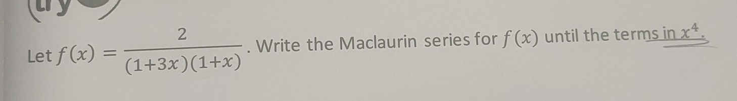 Let f(x)= 2/(1+3x)(1+x) . Write the Maclaurin series for f(x) until the terms in x^4.