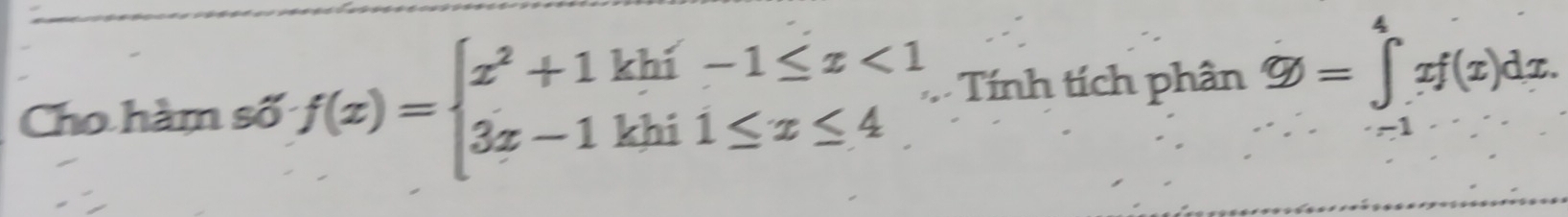 Cho hàm số f(x)=beginarrayl x^2+1khi-1≤ x<1 3x-1khi1≤ x≤ 4endarray. Tính tích phân varnothing =∈tlimits _(-1)^4xf(x)dx.