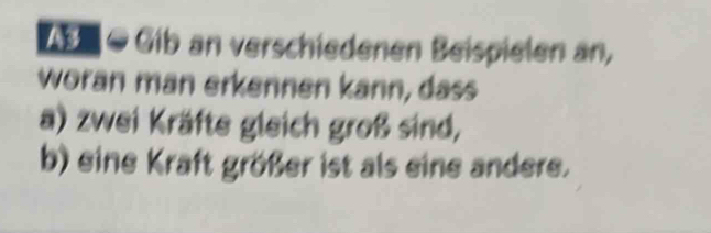 ● Gib an verschiedenen Beispielen an, 
woran man erkennen kann, dass 
a) zwei Kräfte gleich groß sind, 
b) eine Kraft größer ist als eine andere.