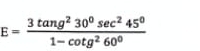 E= 3tan g^230^0sec^245°/1-cot g^260° 