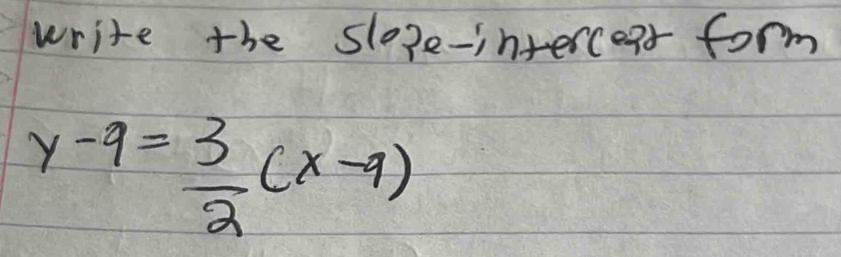 write the slope-interceat form
y-9= 3/2 (x-9)