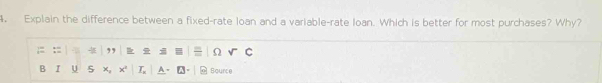 Explain the difference between a fixed-rate loan and a variable-rate Ioan. Which is better for most purchases? Why? 
,, Ω C 
B I U 5 x, L Bource
