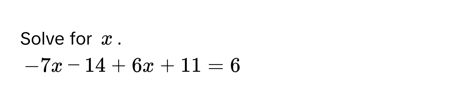 Solve for $x$.
$-7x - 14 + 6x + 11 = 6$