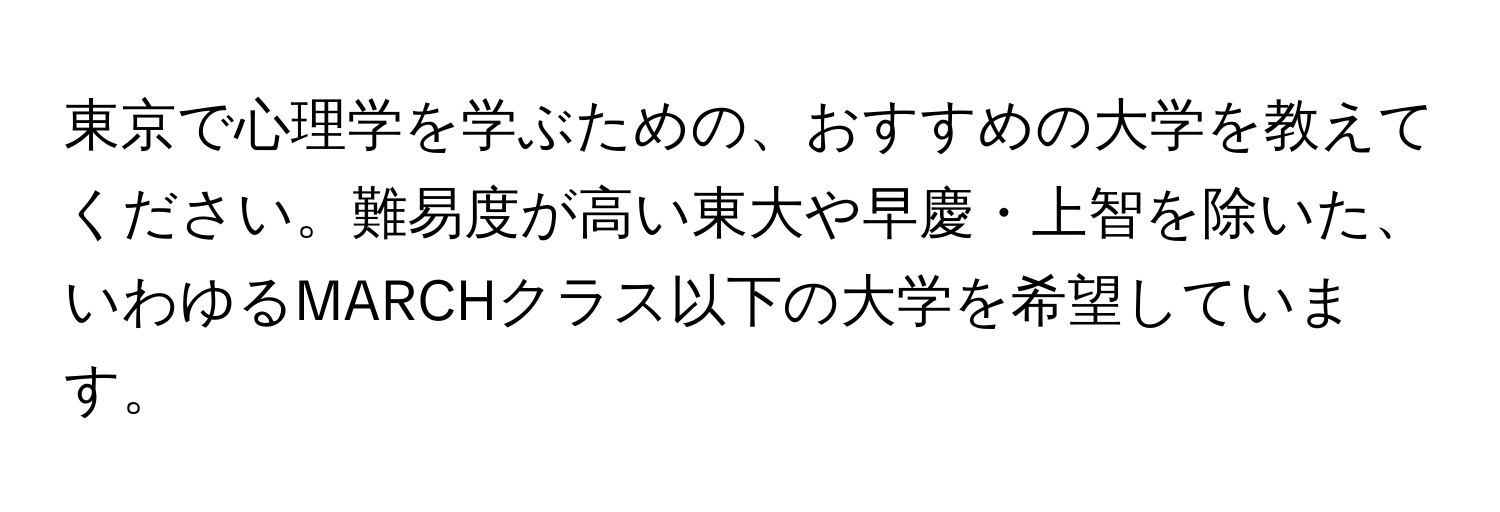 東京で心理学を学ぶための、おすすめの大学を教えてください。難易度が高い東大や早慶・上智を除いた、いわゆるMARCHクラス以下の大学を希望しています。