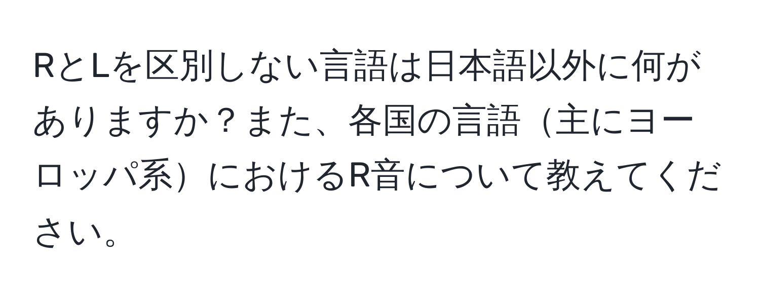 RとLを区別しない言語は日本語以外に何がありますか？また、各国の言語主にヨーロッパ系におけるR音について教えてください。