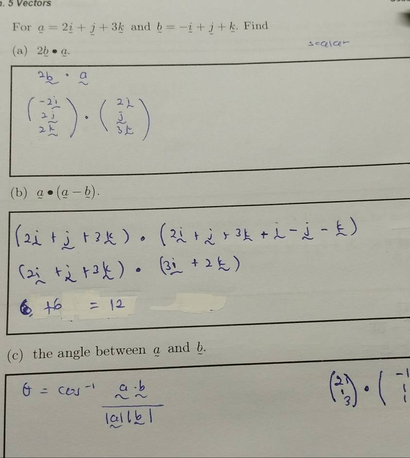 Vectors 
For _ a=2_ i+j+3_ k and _ b=-_ i+_ j+_ k. Find 
s=Ce  Ce 
(a) 2b 1. 
(b) _ a· (_ a-_ b). 
(c) the angle between a and h.