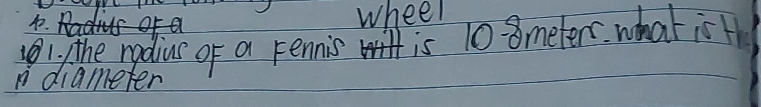 wheel 
the radius of a rennis is 10 8meters what is t 
diameter