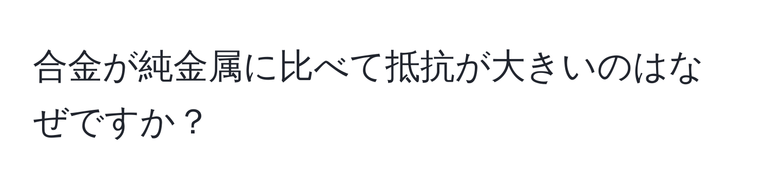 合金が純金属に比べて抵抗が大きいのはなぜですか？