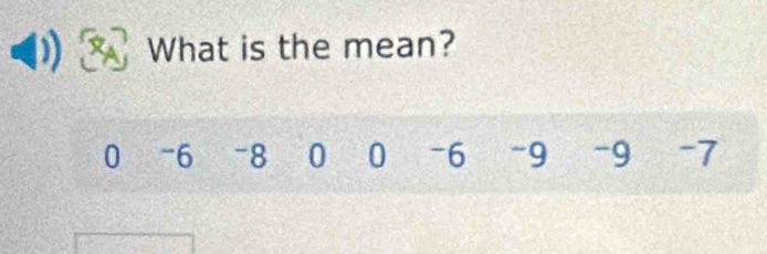 What is the mean?
0 -6 -8 0 0 -6 -9 -9 -7