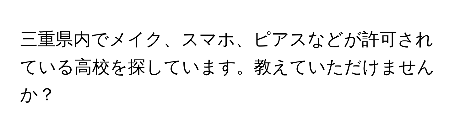 三重県内でメイク、スマホ、ピアスなどが許可されている高校を探しています。教えていただけませんか？