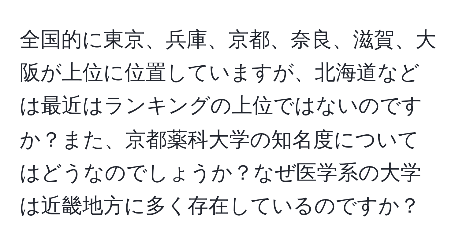 全国的に東京、兵庫、京都、奈良、滋賀、大阪が上位に位置していますが、北海道などは最近はランキングの上位ではないのですか？また、京都薬科大学の知名度についてはどうなのでしょうか？なぜ医学系の大学は近畿地方に多く存在しているのですか？