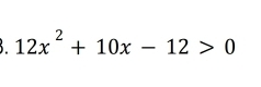 12x^2+10x-12>0