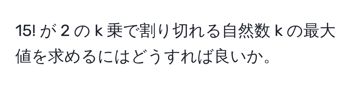 15! が 2 の k 乗で割り切れる自然数 k の最大値を求めるにはどうすれば良いか。