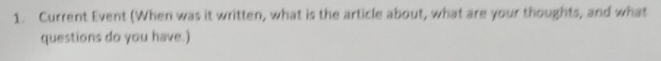 Current Event (When was it written, what is the article about, what are your thoughts, and what 
questions do you have.)