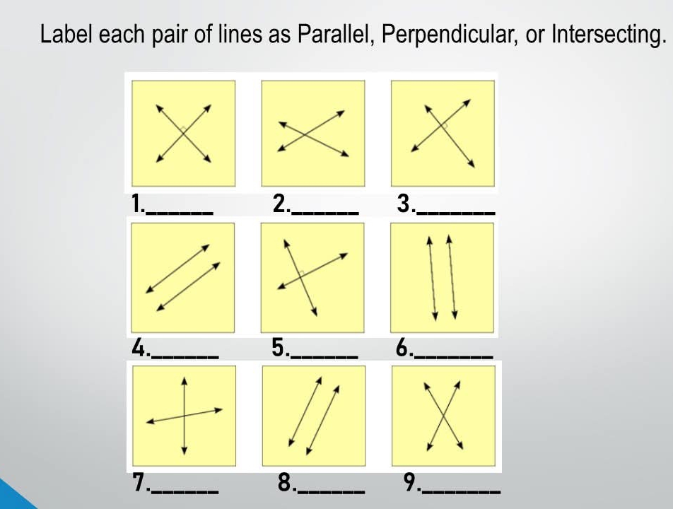 Label each pair of lines as Parallel, Perpendicular, or Intersecting. 
1._ 
2._ 
3._ 
4._ 
5._ 
6._ 
7._ 
8._ 
9._