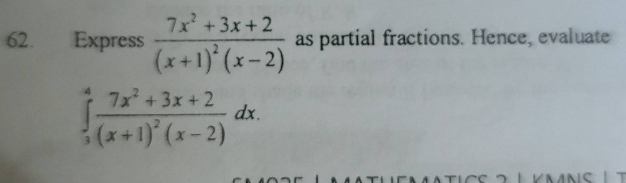 Express frac 7x^2+3x+2(x+1)^2(x-2) as partial fractions. Hence, evaluate
∈tlimits _3^(4frac 7x^2)+3x+2(x+1)^2(x-2)dx.