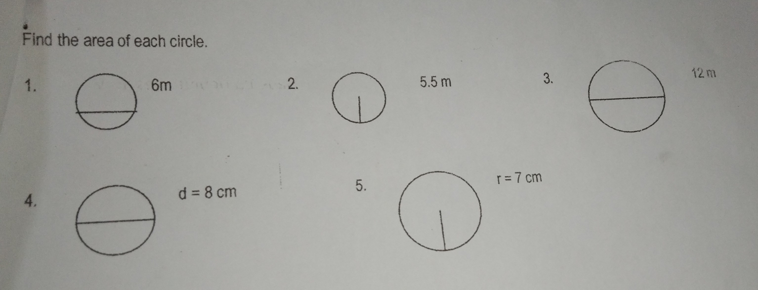 Find the area of each circle.
1. 5.5 m
6m
2.
3.
12 m
r=7 cm
4.
d=8 cm
5.