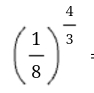 ( 1/8 )^ 4/3  :