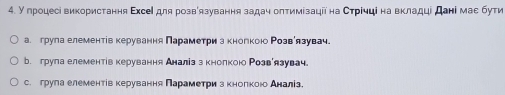 У гроцесі використання Εхсеί для розвеязування задач оπтимізаціі на Сτрίчці на вкладці дані мае бути
а. грула елементів керування Πараметри а кнолкоюо Ρозвόлзувач
b. грула елементίвкерування Аналів з кнолкою Розвоязувач。
с. грула елементίв κерування Πарамеτри зκнолкоюо Аналіа。