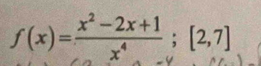 f(x)= (x^2-2x+1)/x^4 ; [2,7]